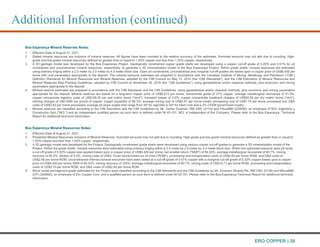 Boa Esperança Mineral Reserves Notes:
1. Effective Date of August 31, 2021.
2. Stated mineral resources are inclusive of mineral reserves. All figures have been rounded to the relative accuracy of the estimates. Summed amounts may not add due to rounding. High-
grade and low-grade mineral resources defined as greater than or equal to 1.00% copper and less than 1.00% copper, respectively.
3. A 3D geologic model was developed for the Boa Esperança Project. Geologically constrained copper grade shells are developed using a copper cut-off grade of 0.20% and 0.51% for pit
constrained and unconstrained mineral resources, respectively, to generate a 3D mineralization model of the Boa Esperança Project. Within grade shells, mineral resources are estimated
using ordinary kriging within a 2.0 meter by 2.0 meter by 4.0 meter block size. Open pit constrained, unconstrained and marginal cut-off grades are based upon a copper price of US$6,400 per
tonne with cost parameters appropriate to the deposit. The mineral resource estimates are prepared in accordance with the Canadian Institute of Mining, Metallurgy and Petroleum (“CIM”)
Definition Standards for Mineral Resources and Mineral Reserves, adopted by the CIM Council on May 10, 2014 (the “CIM Standards”), and the CIM Estimation of Mineral Resources and
Mineral Reserves Best Practice Guidelines, adopted by CIM Council on November 29, 2019 (the ‘CIM Guidelines”), using geostatistical and/or classical methods, plus economic and mining
parameters appropriate to the deposit.
4. Mineral reserve estimates are prepared in accordance with the CIM Standards and the CIM Guidelines, using geostatistical and/or classical methods, plus economic and mining parameters
appropriate for the deposit. Mineral reserves are based on a long-term copper price of US$6,613 per tonne; concentrate grade of 27% copper; average metallurgical recoveries of 91.3%;
copper concentrate logistics costs of US$108.20 per wet metric tonne ("wmt"); transport losses of 0.2%; copper concentrate treatment charges of US$59.50 per dry metric tonne ("dmt"),
refining charges of U$0.0595 per pound of copper; copper payability of 96.3%; average mining cost of US$2.47 per tonne mined; processing cost of US$7.74 per tonne processed and G&A
costs of US$3.83 per tonne processed; average pit slope angles that range from 30º for saprolite to 50º for fresh rock and a 2% CFEM government royalty.
5. Mineral reserves are classified according to the CIM Standards and the CIM Guidelines by Mr. Carlos Guzman, RM CMC (0119) and FAusIMM (229036), an employee of NCL Ingenieria y
Construcion SpA ("NCL") and an independent qualified person as such term is defined under NI 43-101. NCL is independent of the Company. Please refer to the Boa Esperança Technical
Report for additional technical information.
Boa Esperança Mineral Resources Notes:
1. Effective Date of August 31, 2021.
2. Presented Mineral Resources inclusive of Mineral Reserves. Summed amounts may not add due to rounding. High-grade and low-grade mineral resources defined as greater than or equal to
1.00% copper and less than 1.00% copper, respectively.
3. A 3D geologic model was developed for the Project. Geologically constrained grade shells were developed using various copper cut-off grades to generate a 3D mineralization model of the
Project. Within the grade shells, mineral resources were estimated using ordinary kriging within a 2.0 meter by 2.0 meter by 4.0 meter block size. Within the optimized resource open pit limits,
a cut-off grade of 0.20% copper was applied based upon a copper price of US$6,400 per tonne, net smelter return ("NSR") of 94.53%, average metallurgical recoveries of 90.7%, mining
recovery of 95.0%, dilution of 5.0%, mining costs of US$3.10 per tonne mined run of mine ("ROM"), processing and transportation costs of US$5.65 per tonne ROM, and G&A costs of
US$2.66 per tonne ROM. Unconstrained inferred mineral resources have been stated at a cut-off grade of 0.51% copper with a marginal cut-off grade of 0.32% copper based upon a copper
price of US$6,400 per tonne, NSR of 94.53%, mining recovery of 100%, average metallurgical recoveries of 90.7%, mining costs of US$14.71 per tonne ROM, processing and transportation
costs of US$5.70 per tonne ROM, and G&A costs of US$2.60 per tonne ROM.
4. Block model tonnage and grade estimates for the Project were classified according to the CIM Standards and the CIM Guidelines by Mr. Emerson Ricardo Re, RM CMC (0138) and MAusIMM
(CP) (305892), an employee of Ero Copper Corp. and a qualified person as such term is defined under NI 43-101. Please refer to the Boa Esperança Technical Report for additional technical
information.
Additional Information (continued)| Summary
ERO COPPER | 28
 