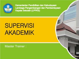 Lembaga Pengembangan dan Pemberdayaan Kepala Sekolah (LPPKS) Indonesia - 2014
SUPERVISI
AKADEMIK
Master Trainer :
 