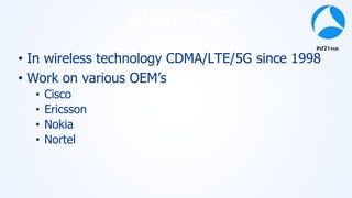 #sf21vus
About me?
• In wireless technology CDMA/LTE/5G since 1998
• Work on various OEM’s
• Cisco
• Ericsson
• Nokia
• Nortel
 