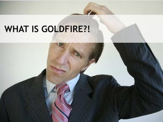 WHAT IS GOLDFIRE?!
 