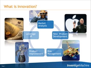 What is Innovation?



                           Market
                           Analysis


                Leverage                  New Product
                   IP                     Development




                  Product             Risk
                  Improvement         Management



Page 4
 