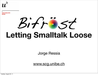 Letting Smalltalk Loose

                           Jorge Ressia

                         www.scg.unibe.ch

Tuesday, August 23, 11
 