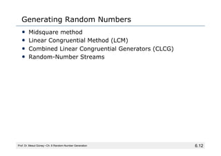 6.12
Generating Random Numbers
• Midsquare method
• Linear Congruential Method (LCM)
• Combined Linear Congruential Genera...
