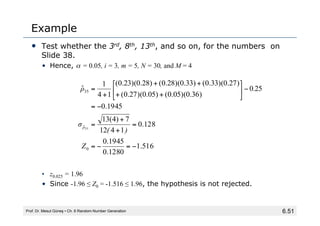 6.51
Example
• Test whether the 3rd, 8th, 13th, and so on, for the numbers on
Slide 38.
• Hence, α = 0.05, i = 3, m = 5, N...