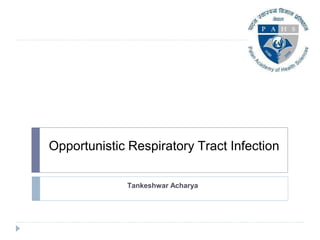 Opportunistic Respiratory Tract Infection
Tankeshwar Acharya
 