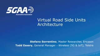 1
1
Virtual Road Side Units
Architecture
Stefano Sorrentino, Master Researcher, Ericsson
Todd Essery, General Manager - Wireless (5G & IoT), Telstra
 