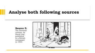 Analyse both following sources
Source 5:
The Doormat
cartoon, by
David Low,
published
in a British
newspaper
in 1933.
 