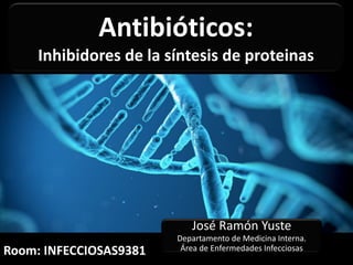 Antibióticos:
Inhibidores de la síntesis de proteinas
José Ramón Yuste
Departamento de Medicina Interna.
Área de Enfermedades Infecciosas
Room: INFECCIOSAS9381
 