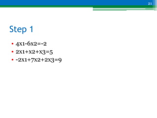 Step 1
• 4x1-6x2=-2
• 2x1+x2+x3=5
• -2x1+7x2+2x3=9
21
 