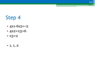 Step 4
• 4x1-6x2=-2
• 4x2+x3=6
• x3=2
• 1, 1, 2
23
 
