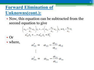 Forward Elimination of
Unknowns(cont.):
• Now, this equation can be subtracted from the
second equation to give
• Or
• where,
5
 