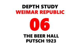 DEPTH STUDY
WEIMAR REPUBLIC
THE BEER HALL
PUTSCH 1923
06
 