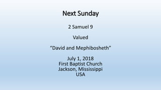 Next Sunday
2 Samuel 9
Valued
“David and Mephibosheth”
July 1, 2018
First Baptist Church
Jackson, Mississippi
USA
 