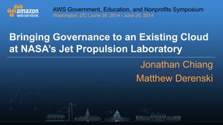 AWS Government, Education, and Nonprofits Symposium
Washington, DC | June 24, 2014 - June 26, 2014
AWS Government, Education, and Nonprofits Symposium
Washington, DC | June 24, 2014 - June 26, 2014
speaker@company.com
Bringing Governance to an Existing Cloud
at NASA’s Jet Propulsion Laboratory
Jonathan Chiang
Matthew Derenski
 