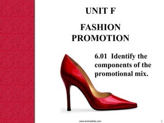 www.brainybetty.com 1
UNIT F
FASHION
PROMOTION
6.01 Identify the
components of the
promotional mix.
 