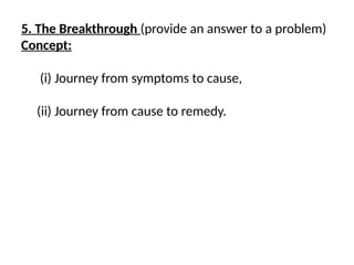 5. The Breakthrough (provide an answer to a problem)
Concept:
(i) Journey from symptoms to cause,
(ii) Journey from cause to remedy.
 