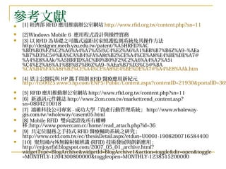 參考文獻 [1] 經濟部 RFID 應用推廣辦公室網站 http:// www.rfid.org.tw/content.php?sn =11 [2]Windows Mobile 6  應用程式設計與操控實務 [3] 以 RFID 為基礎之可攜式遠距居家照護監測系統及其操作方法 http://designer.mech.yzu.edu.tw/patent/%A5HRFID%AC%B0%B0%F2%C2%A6%A4%A7%A5i%C4%E2%A6%A1%BB%B7%B6Z%A9~%AEa%B7%D3%C5@%BA%CA%B4%FA%A8t%B2%CE%A4%CE%A8%E4%BE%DE%A7@%A4%E8%AAk/%A5HRFID%AC%B0%B0%F2%C2%A6%A4%A7%A5i%C4%E2%A6%A1%BB%B7%B6Z%A9~%AEa%B7%D3%C5@%BA %CA%B4%FA%A8t%B2%CE%A4%CE%A8%E4%BE%DE%A7@%A4%E8%AAk.htm [4] 恩主公醫院與 HP 攜手開創 RFID 醫療應用新紀元 http://h50025.www5.hp.com/ENP5/Public/Content.aspx?contentID=21930&portalID=369&pageID=1 [5] RFID 應用推動辦公室網站 http:// www.rfid.org.tw/content.php?sn =11 [6]  新通訊元件雜誌 http://www.2cm.com.tw/markettrend_content.asp?sn=0804210018 [7]  鴻維科技公司專案 - 成功大學「資產行動管理系統」 http://www.wholeway-gis.com.tw/wholeway/casem05.html [8] Mobile RFID  雙向認證及所有權轉移 ;http://www.powercam.cc/home/read_attach.php?id=36 [9]  具定位服務之手持式 RFID 醫療輔助系統之研究 ;  http:// www.cetd.com.tw/ec/thesisDetail.aspx?etdun =U0001-1908200716584400 [10]  聚焦國內外無線射頻辨識 (RFID) 技術發展與創新應用 ;  http://enjoyrfid.blogspot.com/2007_05_01_archive.html?widgetType= BlogArchive&widgetId =BlogArchive1&action= toggle&dir = open&toggle =MONTHLY-1204300800000&toggleopen=MONTHLY-1238515200000 