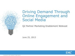 1© Copyright 2013 EMC Corporation. All rights reserved.
Driving Demand Through
Online Engagement and
Social Media
Q2 Partner Marketing Enablement Webcast
June 25, 2013
 