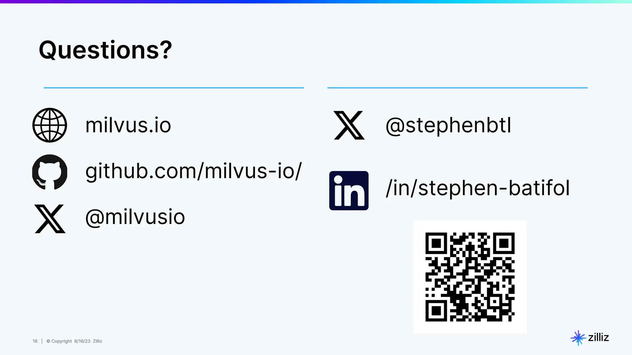 18 | © Copyright 8/16/23 Zilliz
18 | © Copyright 8/16/23 Zilliz
milvus.io
github.com/milvus-io/
@milvusio
@stephenbtl
/in/stephen-batifol
Questions?
 