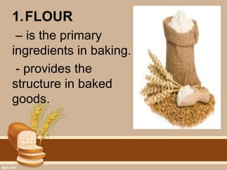 1.FLOUR
– is the primary
ingredients in baking.
- provides the
structure in baked
goods.
 