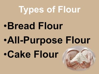 Types of Flour
•Bread Flour
•All-Purpose Flour
•Cake Flour
 