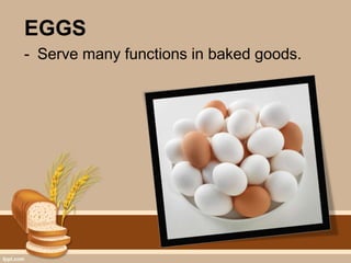 EGGS
- Serve many functions in baked goods.
 