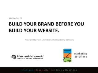 Welcome to Build your brand before you build your website. Presented by: Tom Schmittdiel, PSG Marketing Solutions 