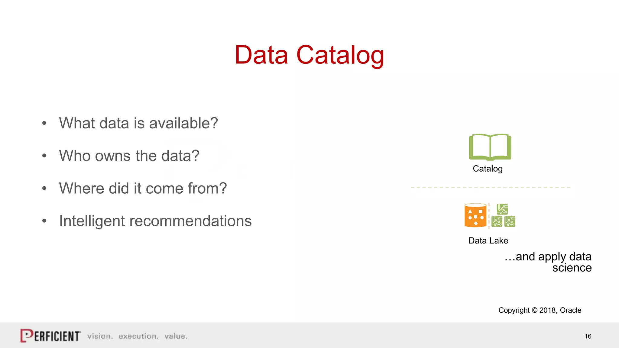 16
Data Catalog
Catalog
Data Lake
…and apply data
science
• What data is available?
• Who owns the data?
• Where did it come from?
• Intelligent recommendations
Copyright © 2018, Oracle
 