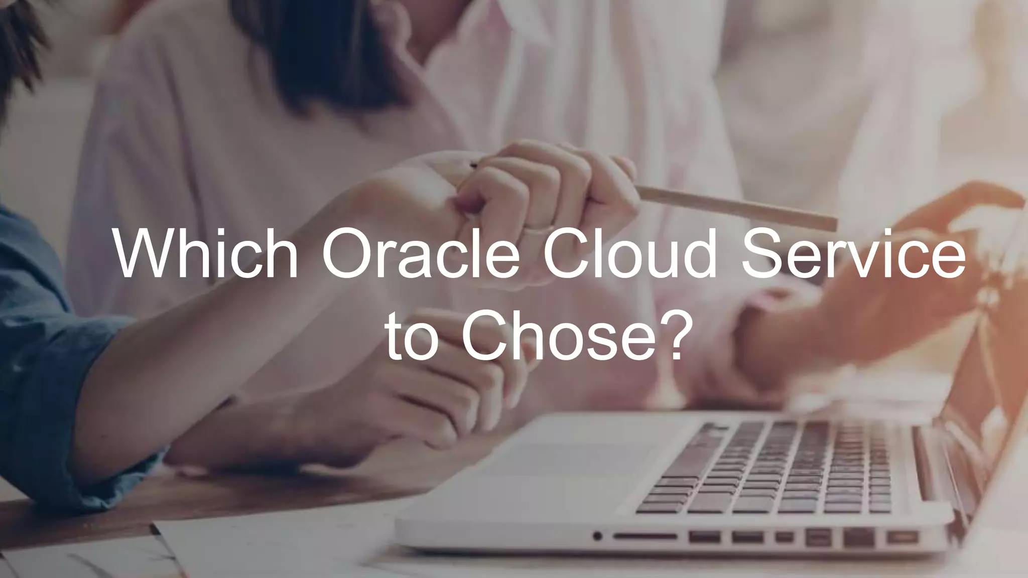 Which Oracle Cloud Service
to Chose?
 