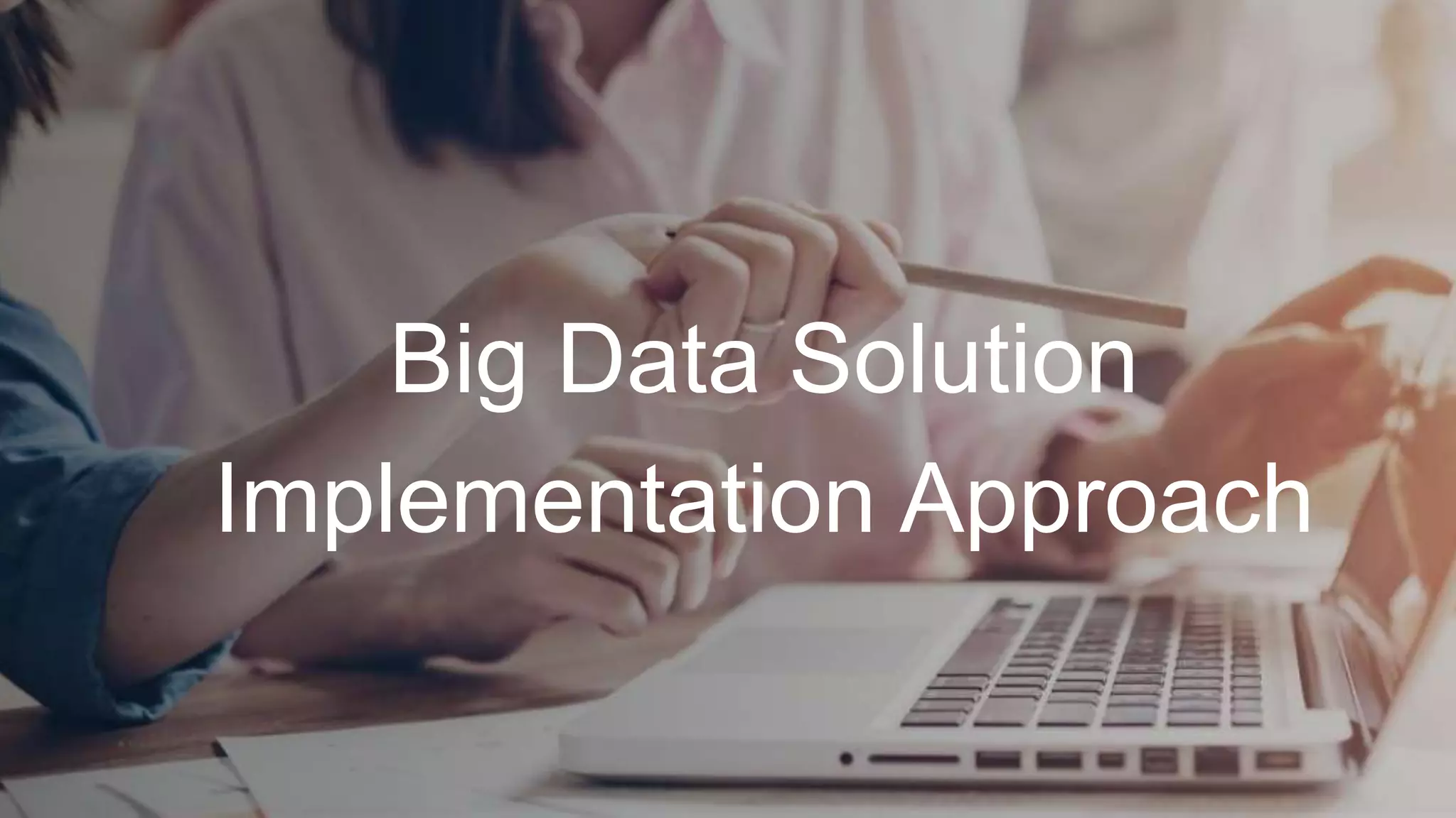 Big Data Solution
Implementation Approach
 