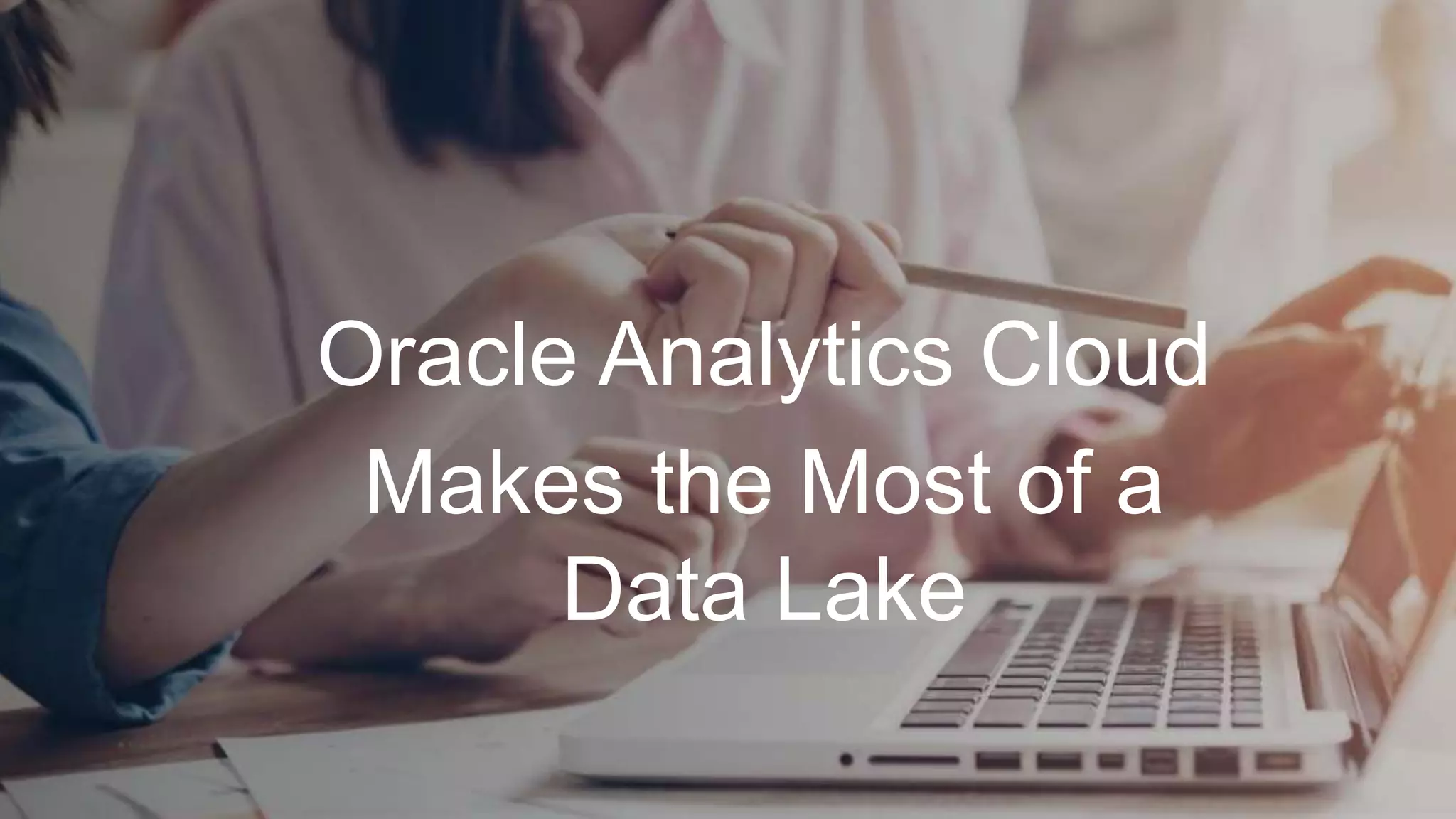 Oracle Analytics Cloud
Makes the Most of a
Data Lake
 