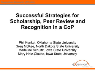 Successful Strategies for Scholarship, Peer Review and Recognition in a CoP Phil Kenkel, Oklahoma State University Greg McKee, North Dakota State University Madeline Schultz, Iowa State University Mary Holz-Clause, Iowa State University 
