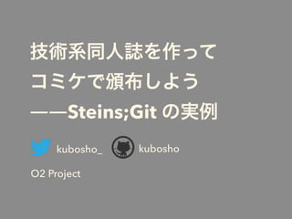 技術系同人誌を作って 
コミケで頒布しよう
――Steins;Git の実例
O2 Project
kuboshokubosho_
 