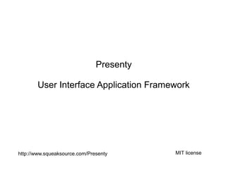 Presenty

       User Interface Application Framework




http://www.squeaksource.com/Presenty      MIT license
 