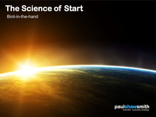 The Science of Start
Bird-in-the-hand




                       paulshawsmith
                          scientific business strategy
 