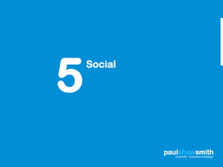 5
    Social




             paulshawsmith
                scientific business strategy
 