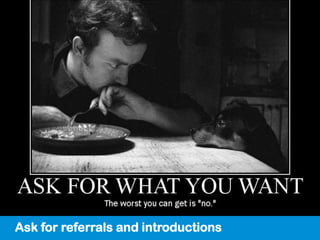 Ask for referrals and introductions
 