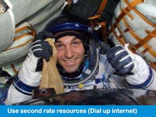 Use second rate resources (Dial up internet)
 