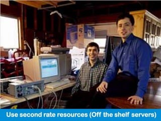 Use second rate resources (Off the shelf servers)
 