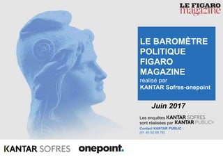 1Baromètre Figaro Magazine – Juin 2017
Les enquêtes
sont réalisées par
Contact KANTAR PUBLIC :
(01 40 92 66 76)
Juin 2017
LE BAROMÈTRE
POLITIQUE
FIGARO
MAGAZINE
réalisé par
KANTAR Sofres-onepoint
 