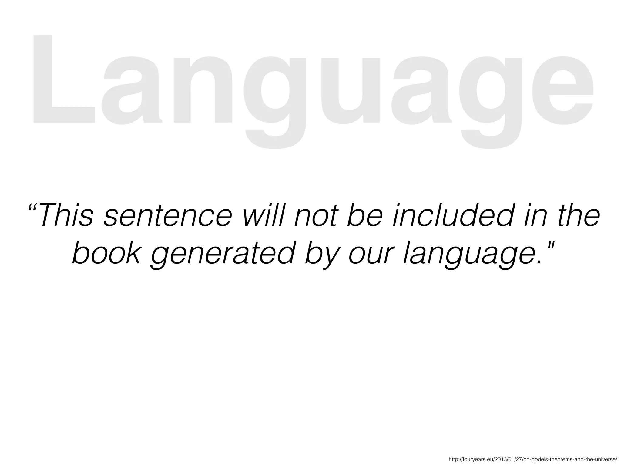 Language
“This sentence will not be included in the
book generated by our language."
http://fouryears.eu/2013/01/27/on-godels-theorems-and-the-universe/
 