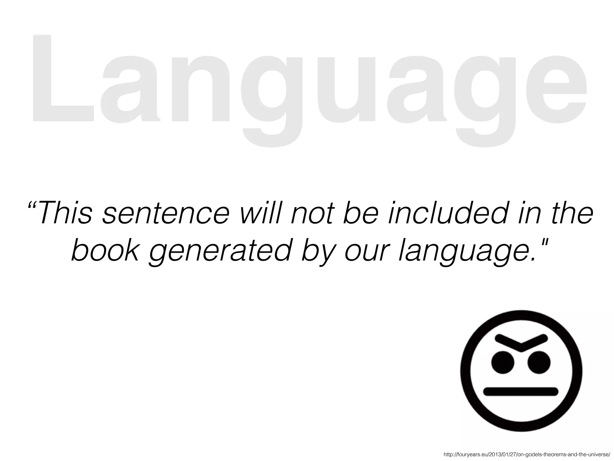 Language
“This sentence will not be included in the
book generated by our language."
http://fouryears.eu/2013/01/27/on-godels-theorems-and-the-universe/
 
