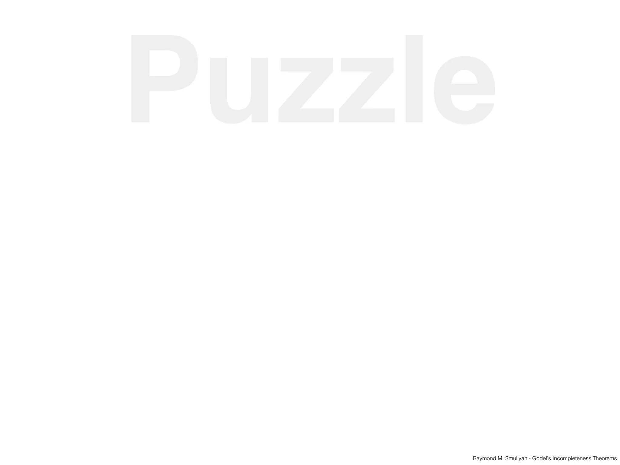 Puzzle
Raymond M. Smullyan - Godel's Incompleteness Theorems
 