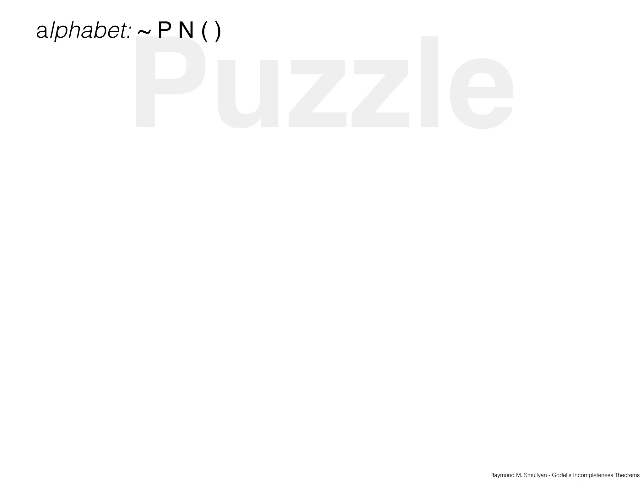 Puzzle
Raymond M. Smullyan - Godel's Incompleteness Theorems
alphabet: ~ P N ( )
 
