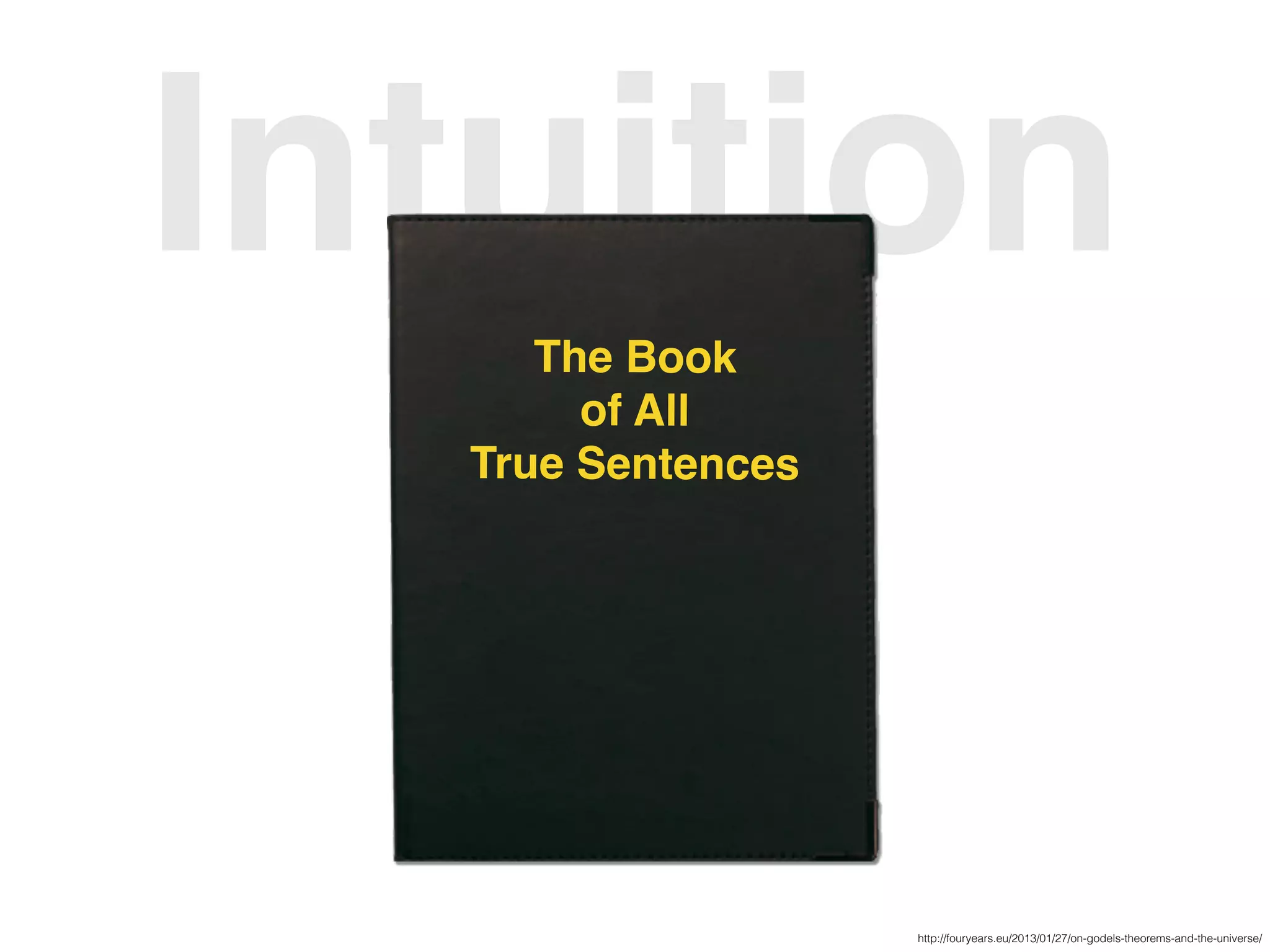 IntuitionThe Book
of All
True Sentences
http://fouryears.eu/2013/01/27/on-godels-theorems-and-the-universe/
 