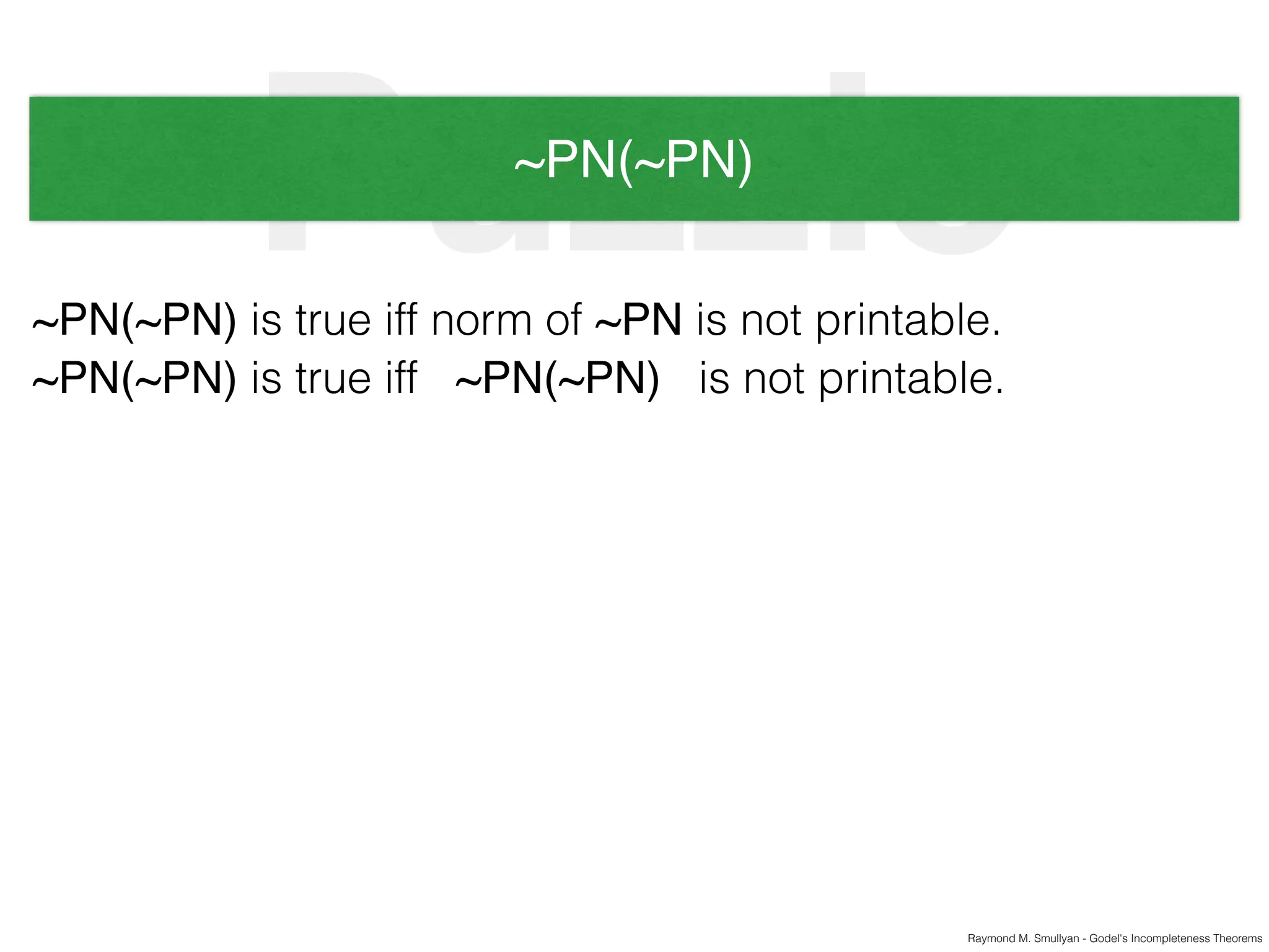 Raymond M. Smullyan - Godel's Incompleteness Theorems
Puzzle~PN(~PN)
~PN(~PN) is true iff norm of ~PN is not printable.
~PN(~PN) is true iff ~PN(~PN) is not printable.
 