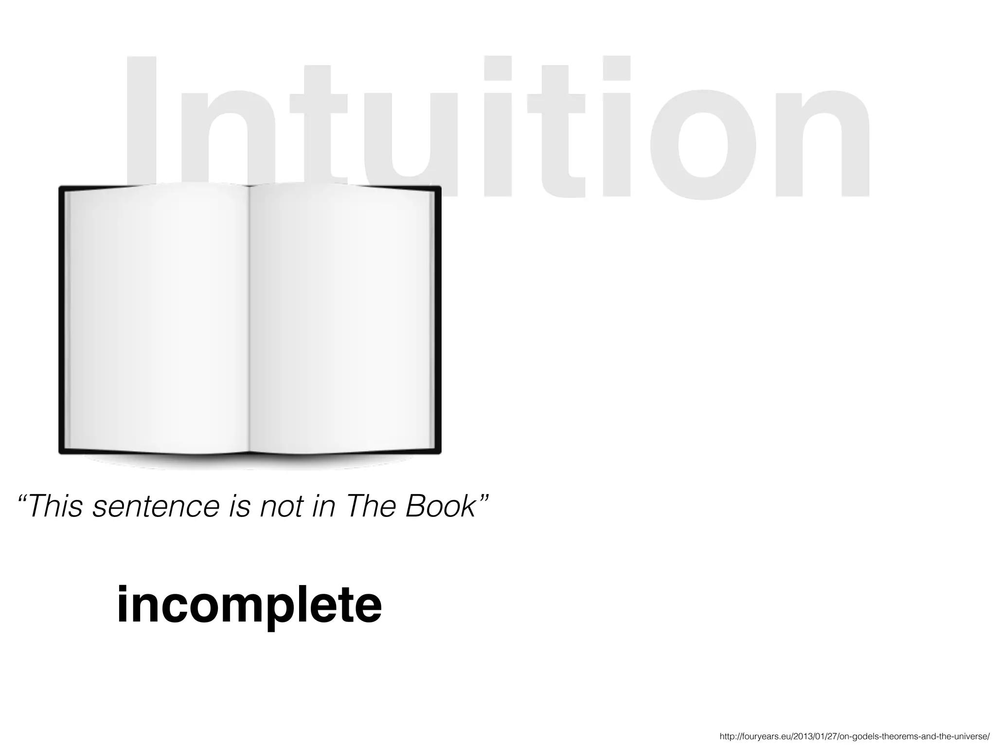 Intuition
“This sentence is not in The Book”
incomplete
http://fouryears.eu/2013/01/27/on-godels-theorems-and-the-universe/
 