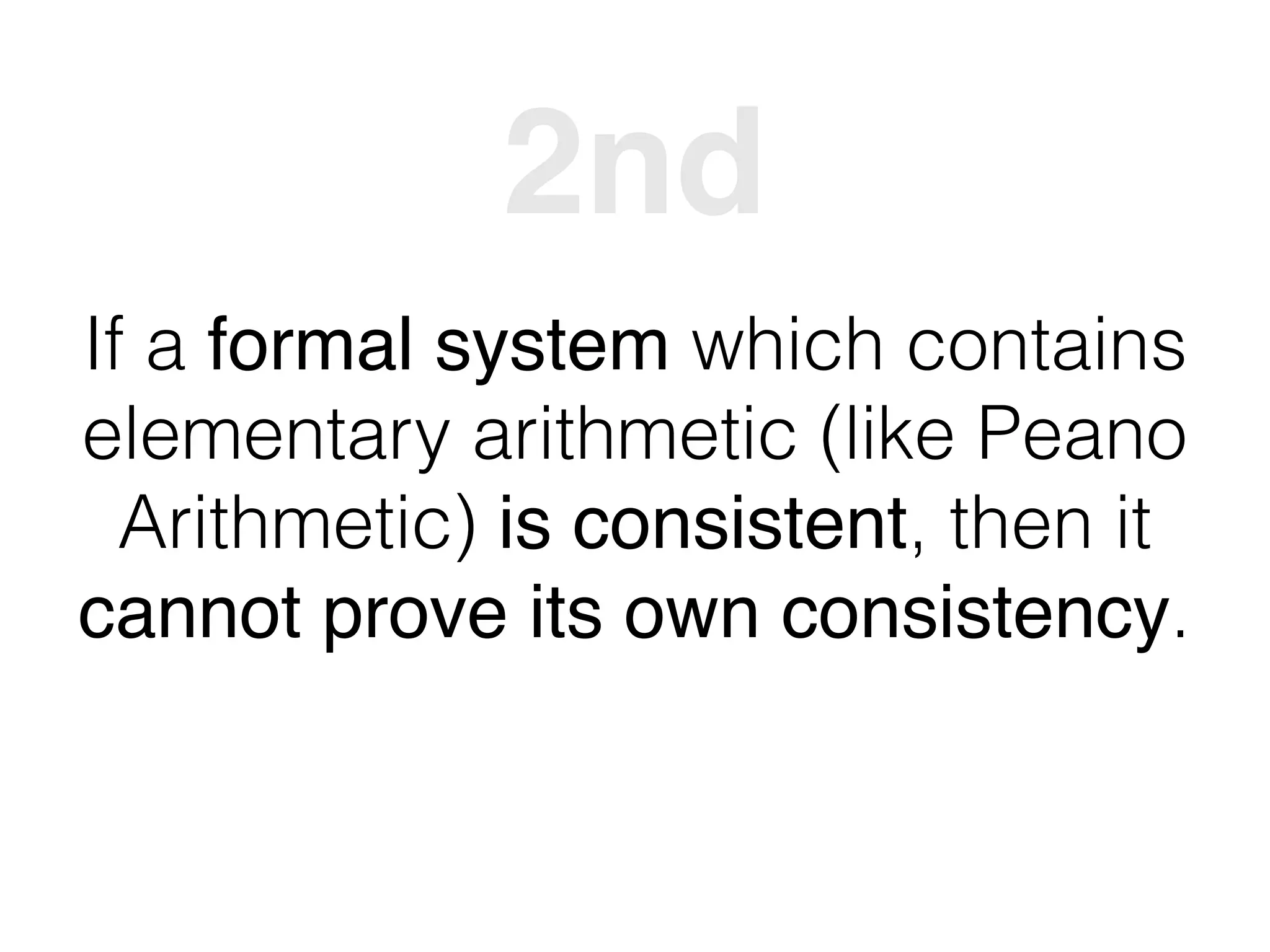 If a formal system which contains
elementary arithmetic (like Peano
Arithmetic) is consistent, then it
cannot prove its own consistency.
2nd
 