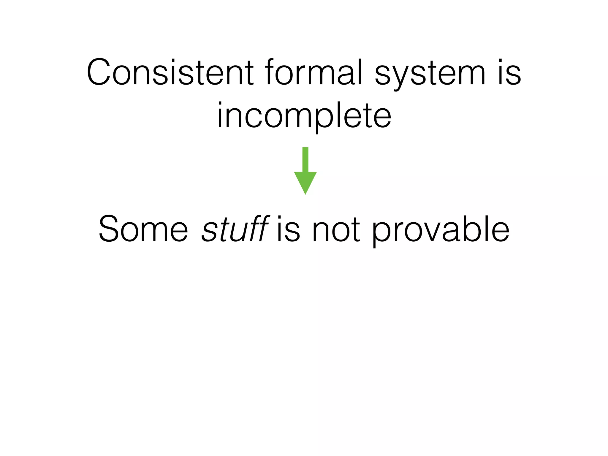 Consistent formal system is
incomplete
Some stuff is not provable
 
