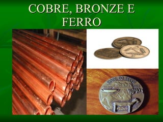 COBRE, BRONZE E FERRO